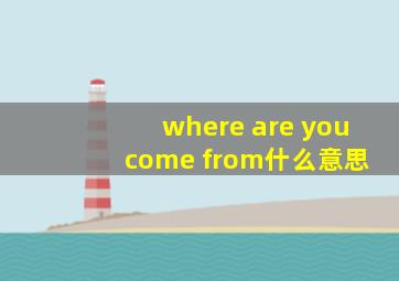 where are you come from什么意思